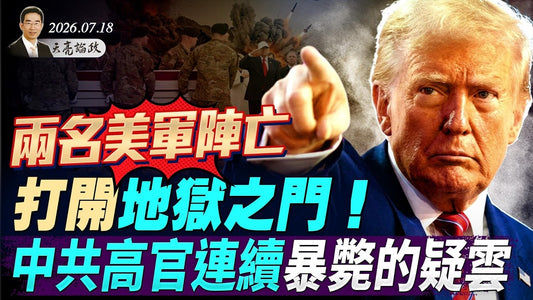 兩名美軍陣亡，川普：打開地獄之門！中共高官連續暴斃，疑雲重重，流言四起；烏克蘭高層內訌，普京的轉機？(天亮論政第2046集 20260718)